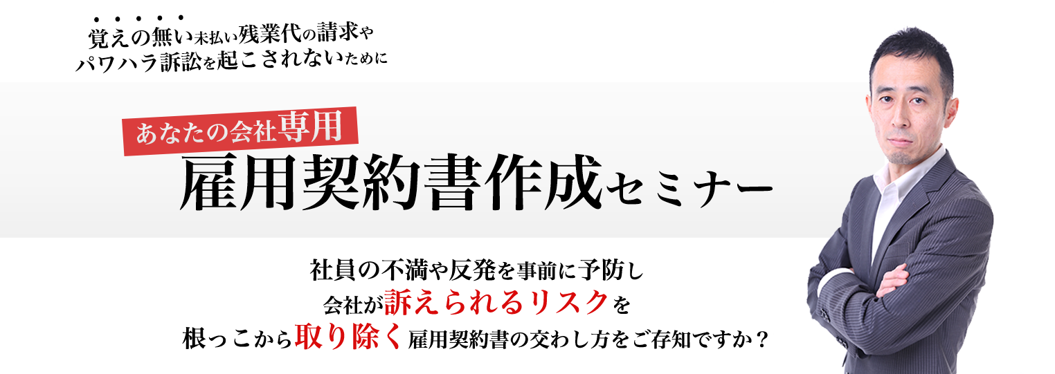 覚えの無い未払い残業代の請求やパワハラ訴訟を起こされないために。社員の不満や反発を事前に予防し会社が訴えられるリスクを根っこから取り除く雇用契約書の交わし方をご存知ですか？会社の労使トラブルを起こさせない専用契約書制作セミナー